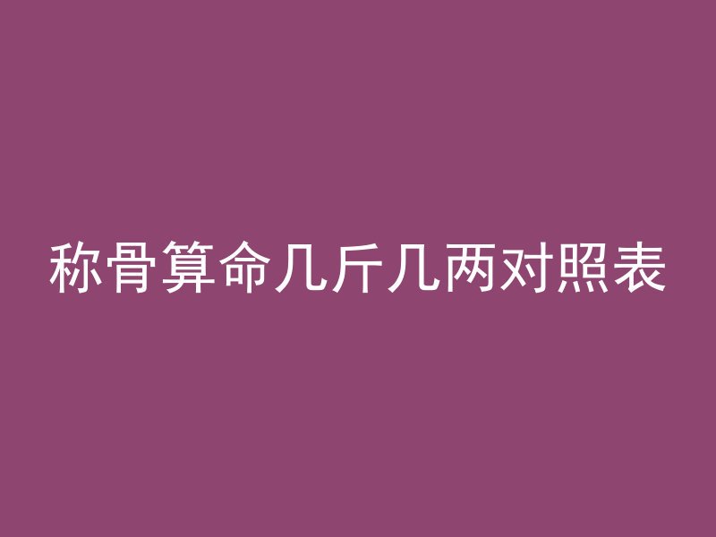 称骨算命几斤几两对照表