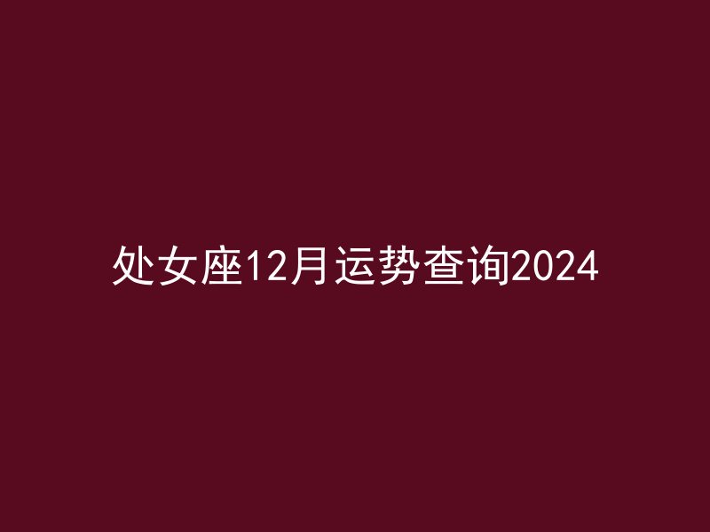 处女座12月运势查询2024