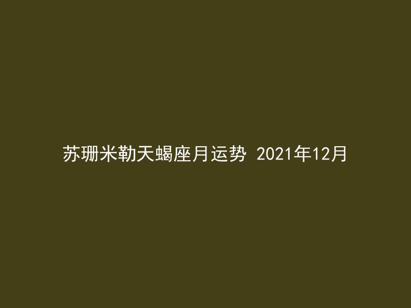 苏珊米勒天蝎座月运势 2021年12月