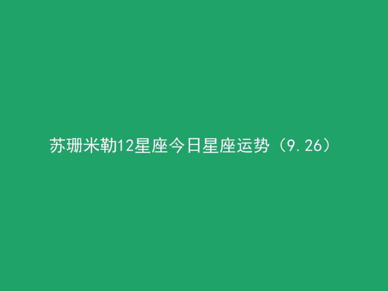 苏珊米勒12星座今日星座运势（9.26）