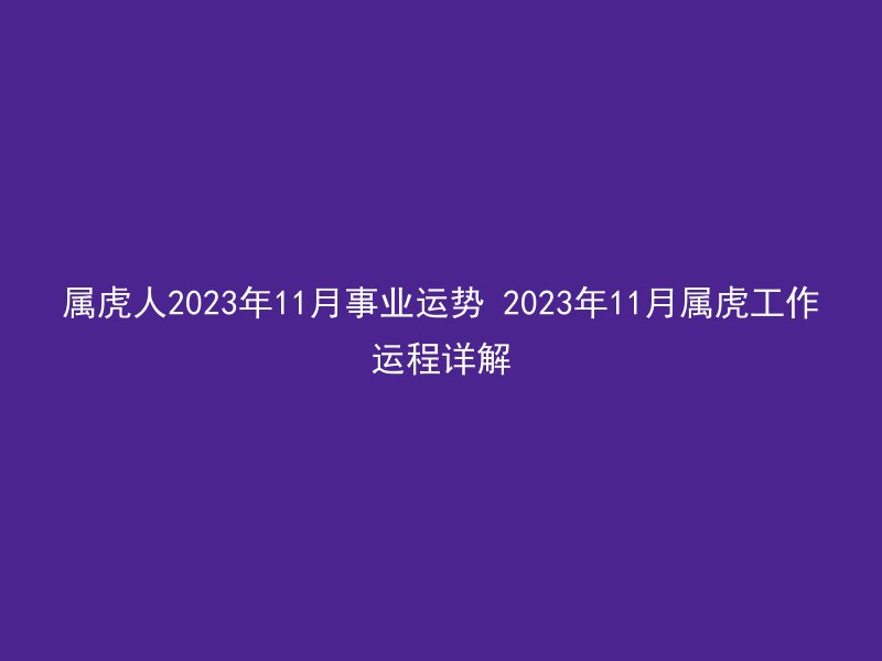属虎人2023年11月事业运势 2023年11月属虎工作运程详解
