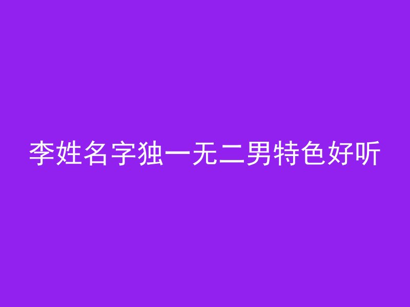 李姓名字独一无二男特色好听