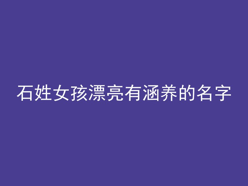 石姓女孩漂亮有涵养的名字
