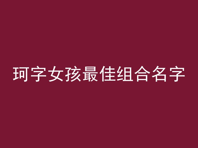 珂字女孩最佳组合名字
