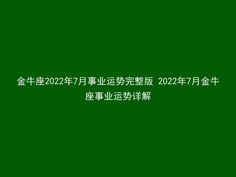 金牛座2022年7月事业运势完整版 2022年7月金牛座事业运势详解