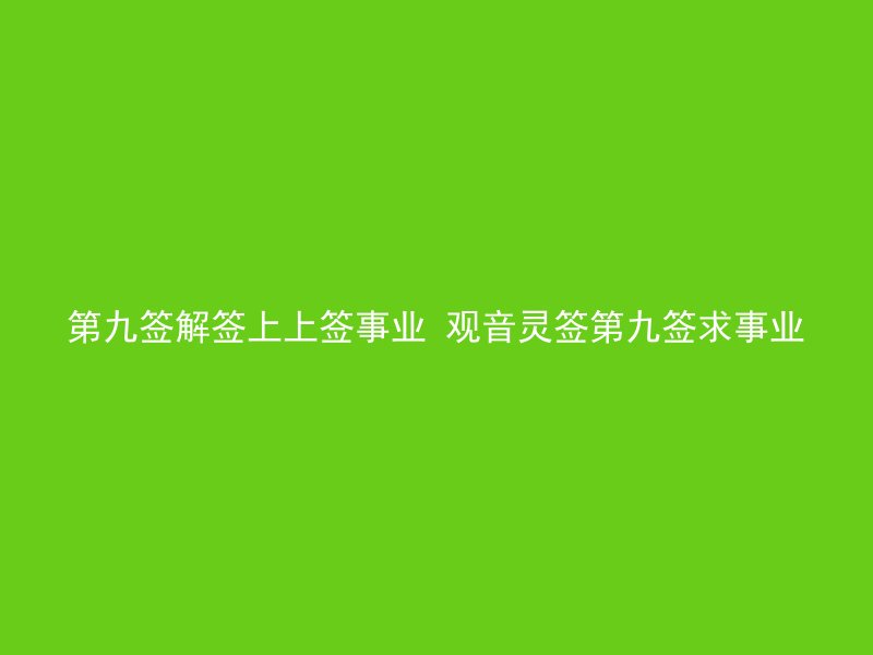 第九签解签上上签事业 观音灵签第九签求事业