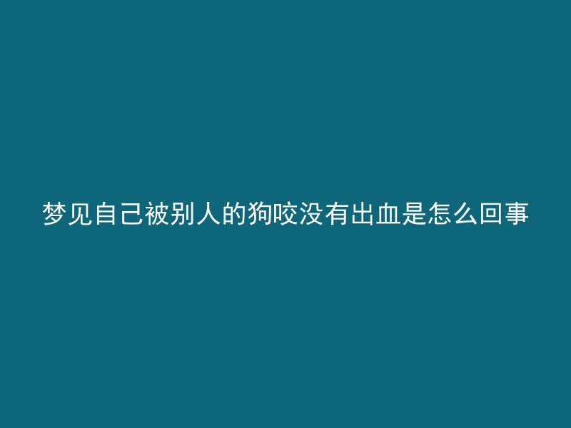 梦见自己被别人的狗咬没有出血是怎么回事