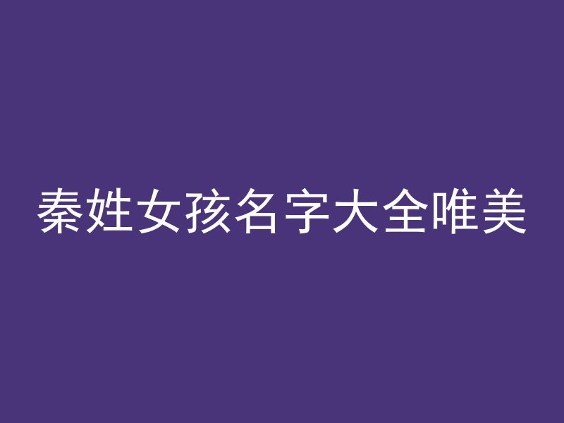 秦姓女孩名字大全唯美