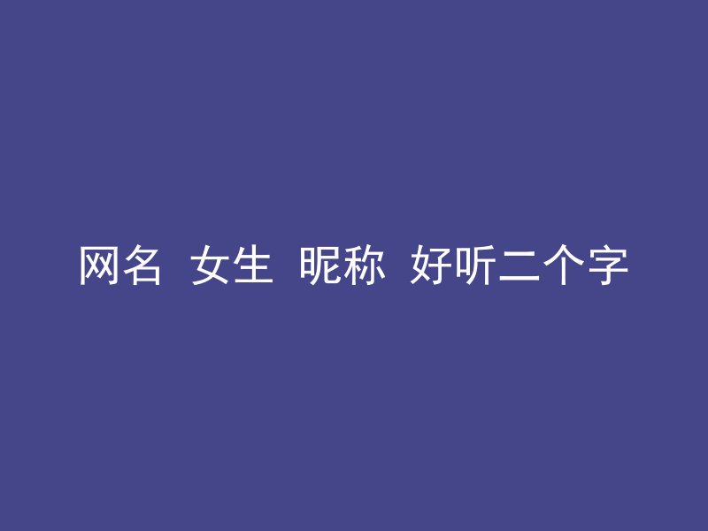 网名 女生 昵称 好听二个字