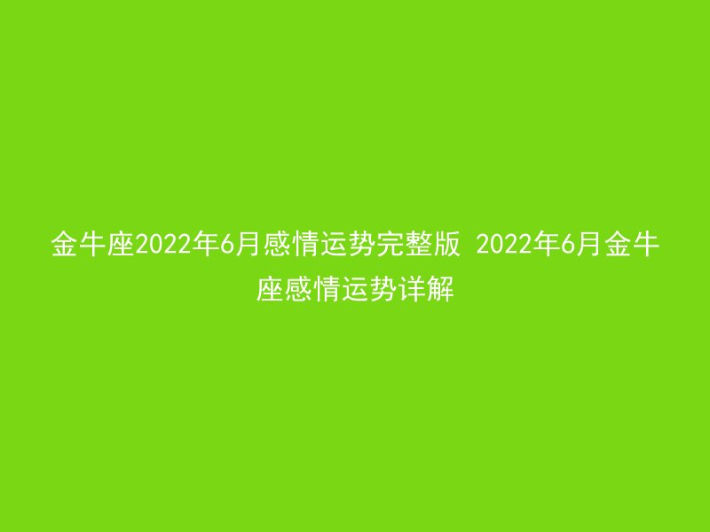 金牛座2022年6月感情运势完整版 2022年6月金牛座感情运势详解