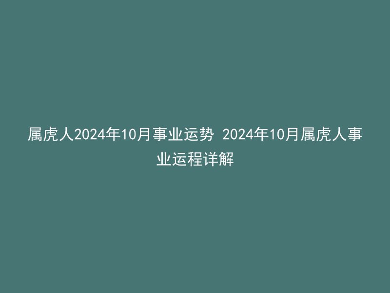 属虎人2024年10月事业运势 2024年10月属虎人事业运程详解