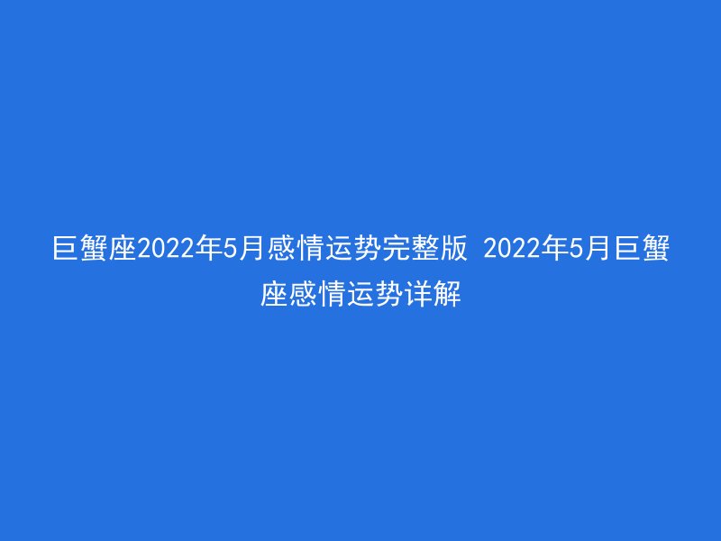 巨蟹座2022年5月感情运势完整版 2022年5月巨蟹座感情运势详解