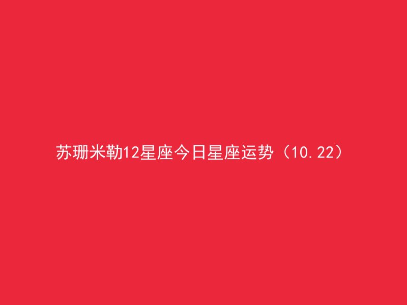 苏珊米勒12星座今日星座运势（10.22）
