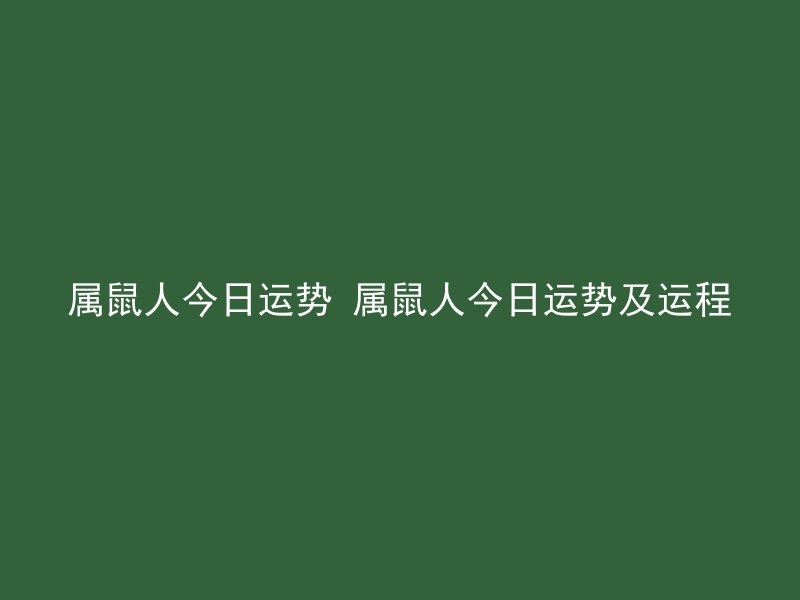 属鼠人今日运势 属鼠人今日运势及运程