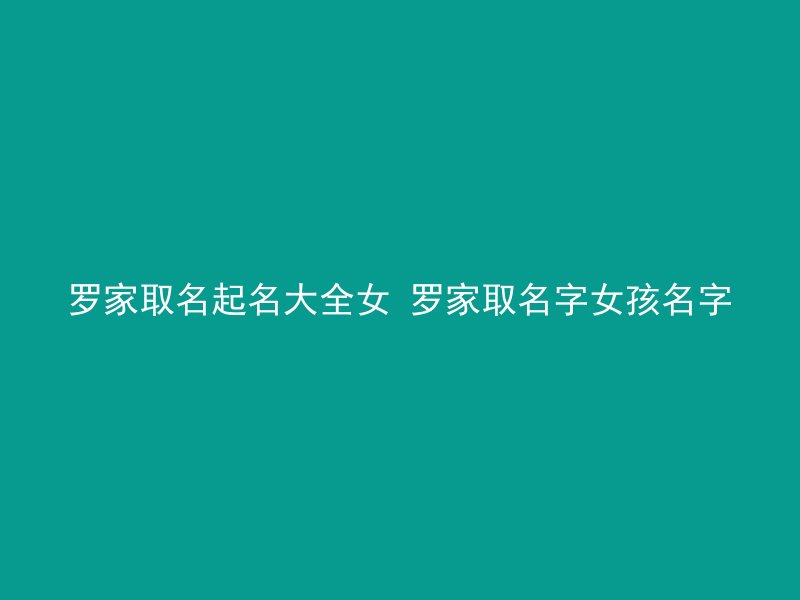 罗家取名起名大全女 罗家取名字女孩名字