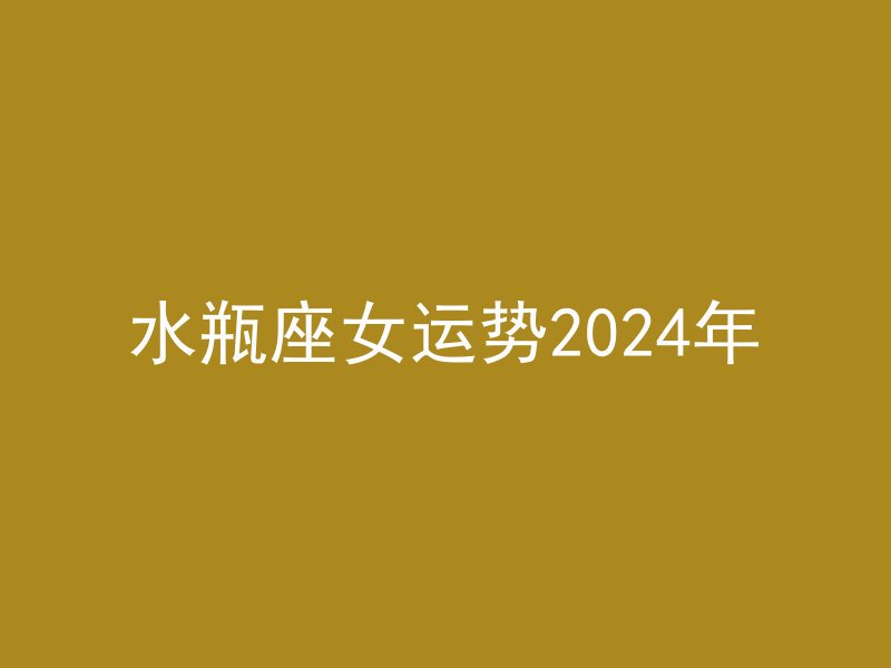 水瓶座女运势2024年