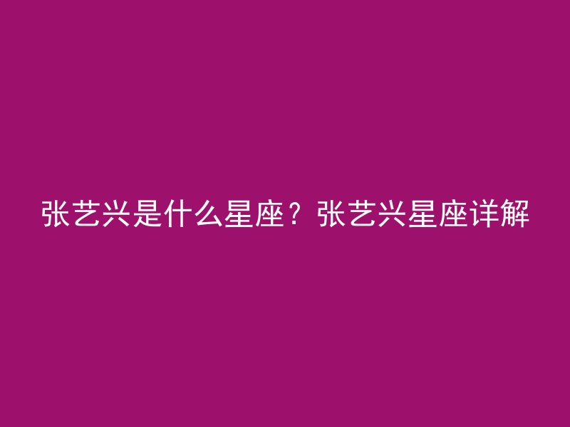 张艺兴是什么星座？张艺兴星座详解